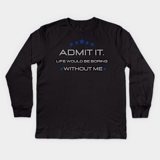 Teasing - Admit It Life Would Be Boring Without Me Kids Long Sleeve T-Shirt